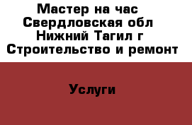 Мастер на час - Свердловская обл., Нижний Тагил г. Строительство и ремонт » Услуги   . Свердловская обл.